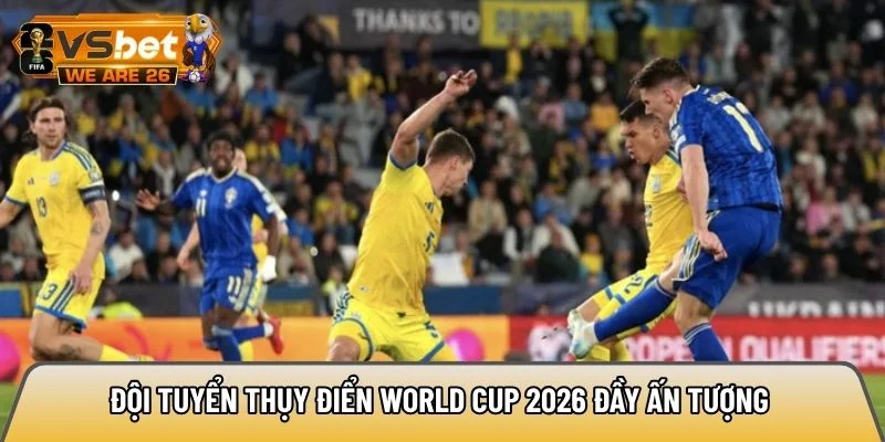 Đội tuyển Thụy Điển World Cup 2026 đầy ấn tượng 