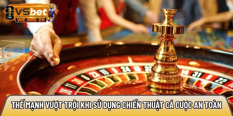 Thế mạnh vượt trội khi sử dụng chiến thuật cá cược an toàn